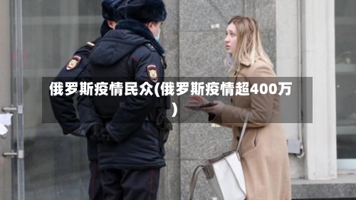 俄罗斯疫情民众(俄罗斯疫情超400万)-第2张图片