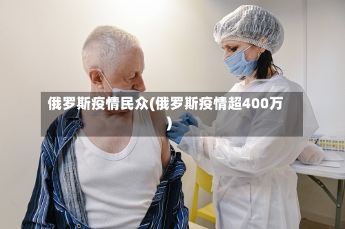 俄罗斯疫情民众(俄罗斯疫情超400万)-第3张图片