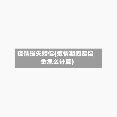 疫情损失赔偿(疫情期间赔偿金怎么计算)-第1张图片