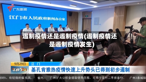 遏制疫情还是遏制疫情(遏制疫情还是遏制疫情发生)-第1张图片