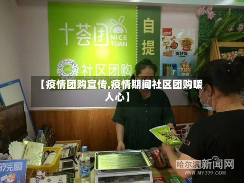 【疫情团购宣传,疫情期间社区团购暖人心】-第3张图片