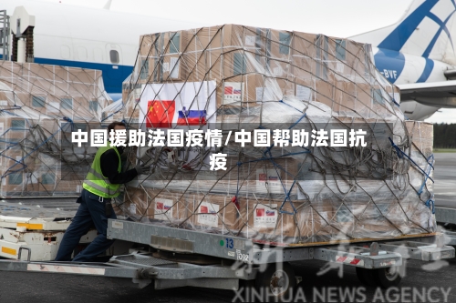中国援助法国疫情/中国帮助法国抗疫-第1张图片