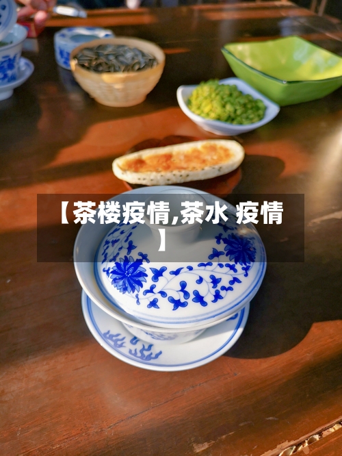 【茶楼疫情,茶水 疫情】-第1张图片