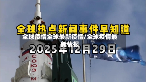 全球疫情全球最新疫情/全球疫情最新情报-第1张图片