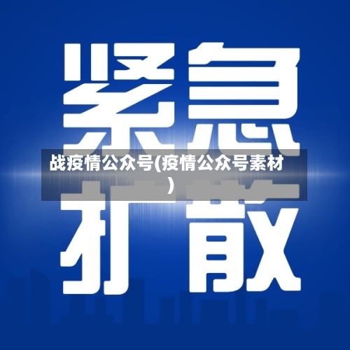 战疫情公众号(疫情公众号素材)-第1张图片