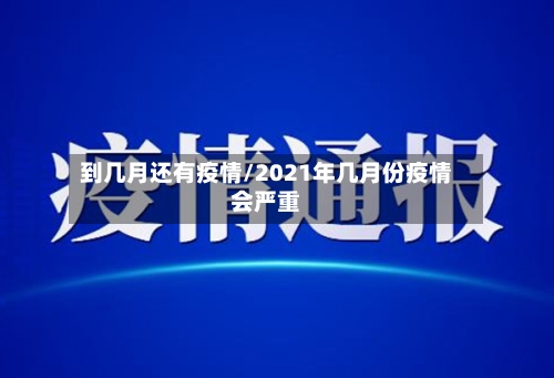 到几月还有疫情/2021年几月份疫情会严重-第2张图片