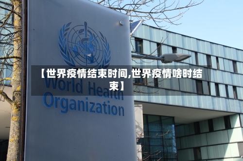 【世界疫情结束时间,世界疫情啥时结束】-第1张图片