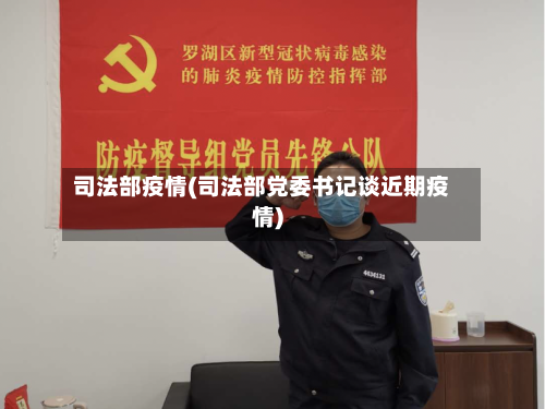 司法部疫情(司法部党委书记谈近期疫情)-第1张图片