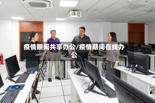 疫情期间共享办公/疫情期间在线办公-第3张图片