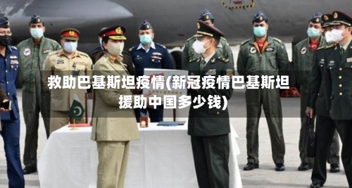 救助巴基斯坦疫情(新冠疫情巴基斯坦援助中国多少钱)-第1张图片