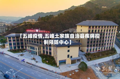 【五峰疫情,五峰土家族自治县疾病控制预防中心】-第1张图片