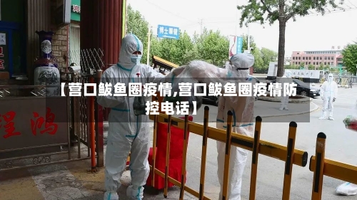 【营口鲅鱼圈疫情,营口鲅鱼圈疫情防控电话】-第2张图片