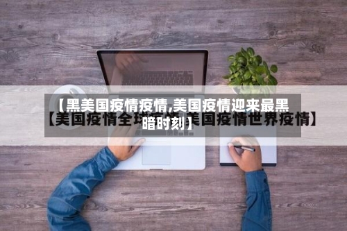 【黑美国疫情疫情,美国疫情迎来最黑暗时刻】-第2张图片