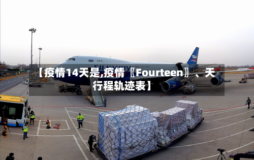 【疫情14天是,疫情〖Fourteen〗、天行程轨迹表】-第1张图片