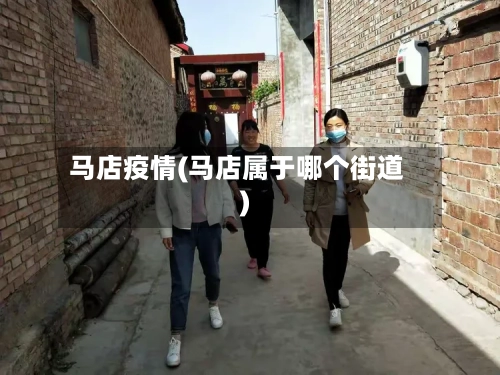 马店疫情(马店属于哪个街道)-第1张图片