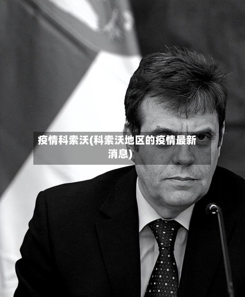 疫情科索沃(科索沃地区的疫情最新消息)-第1张图片