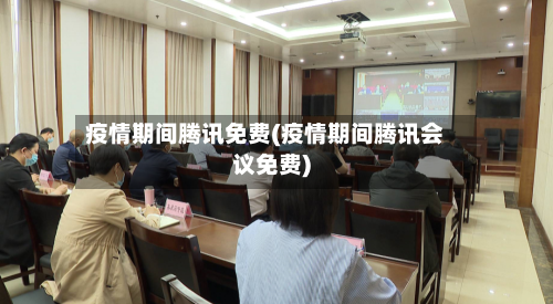 疫情期间腾讯免费(疫情期间腾讯会议免费)-第1张图片