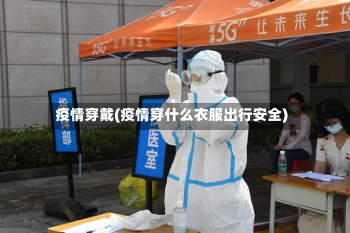 疫情穿戴(疫情穿什么衣服出行安全)-第1张图片