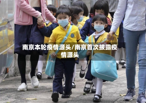 南京本轮疫情源头/南京首次披露疫情源头-第1张图片