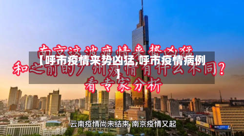 【呼市疫情来势凶猛,呼市疫情病例】-第2张图片