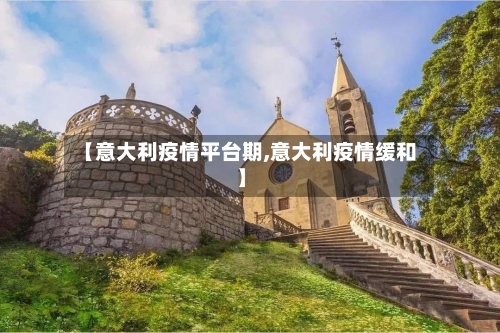 【意大利疫情平台期,意大利疫情缓和】-第1张图片