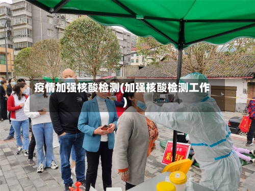 疫情加强核酸检测(加强核酸检测工作)-第1张图片