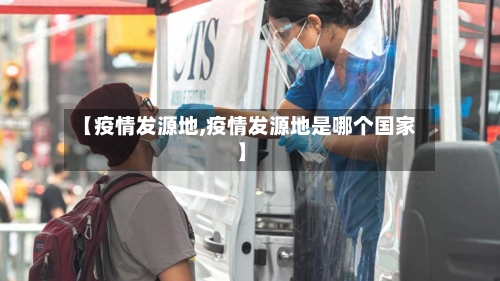 【疫情发源地,疫情发源地是哪个国家】-第1张图片