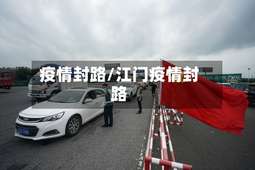 疫情封路/江门疫情封路-第3张图片