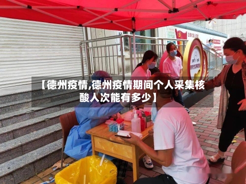 【德州疫情,德州疫情期间个人采集核酸人次能有多少】-第3张图片
