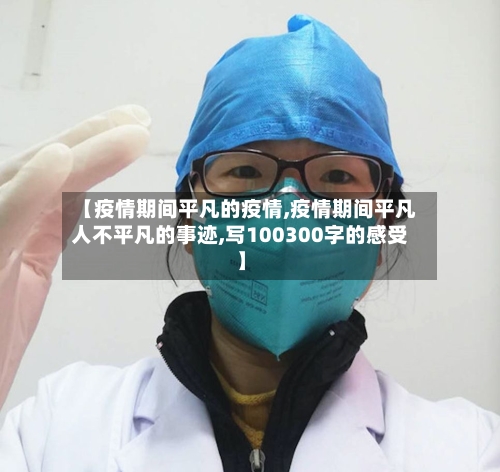 【疫情期间平凡的疫情,疫情期间平凡人不平凡的事迹,写100300字的感受】-第1张图片