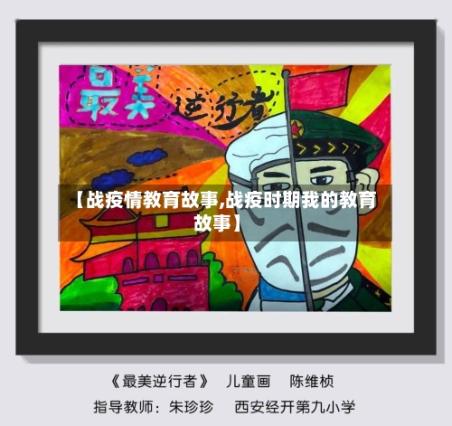 【战疫情教育故事,战疫时期我的教育故事】-第1张图片