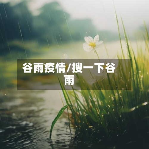 谷雨疫情/搜一下谷雨-第2张图片