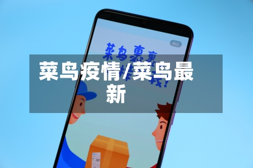 菜鸟疫情/菜鸟最新-第1张图片