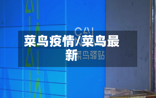 菜鸟疫情/菜鸟最新-第2张图片