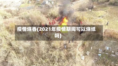 疫情烧香(2021年疫情期间可以烧纸吗)-第1张图片