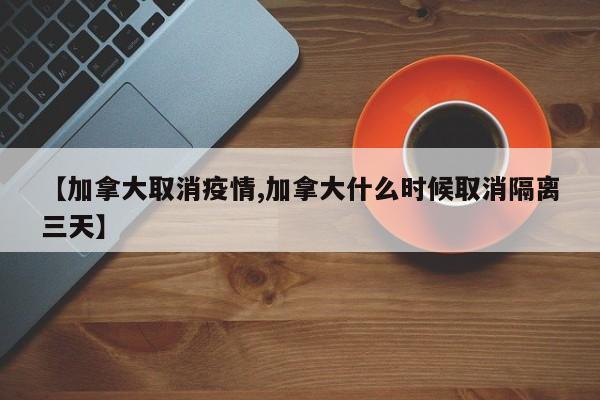 【加拿大取消疫情,加拿大什么时候取消隔离三天】