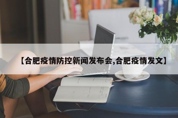 【合肥疫情防控新闻发布会,合肥疫情发文】