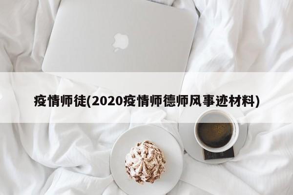 疫情师徒(2020疫情师德师风事迹材料)