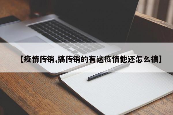 【疫情传销,搞传销的有这疫情他还怎么搞】