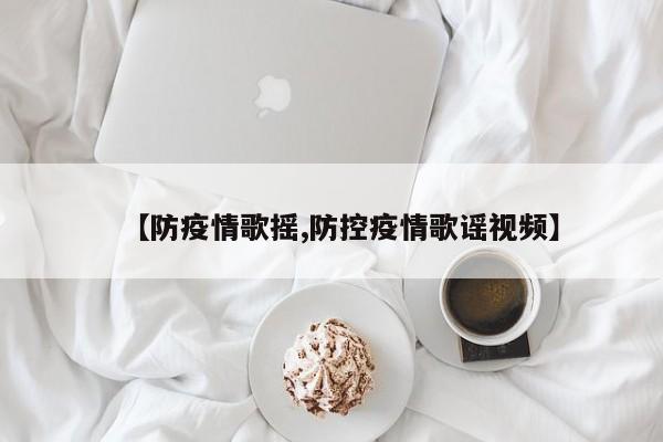 【防疫情歌摇,防控疫情歌谣视频】