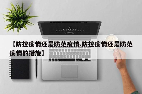 【防控疫情还是防范疫情,防控疫情还是防范疫情的措施】