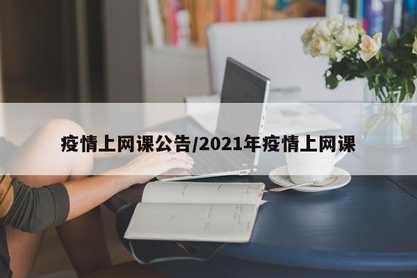 疫情上网课公告/2021年疫情上网课